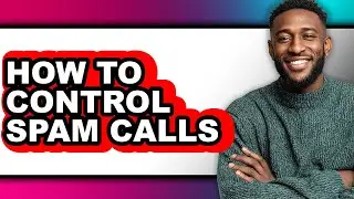 How to Control Spam Calls - Easy Guide