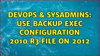 DevOps & SysAdmins: Use Backup Exec configuration 2010 R3 file on 2012