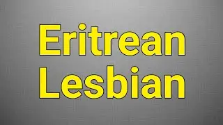 How to Pronounce Eritrean Lesbian like a PRO in English?