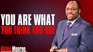 YOU ARE WHAT YOU THINK YOU ARE RENEW YOUR MIND ||  Dr. Myles Munroe
