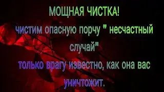 МОЩНАЯ ЧИСТКА ПОРЧИ &laquo; НЕСЧАСТНЫЙ СЛУЧАЙ&raquo;