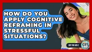 How Do You Apply Cognitive Reframing In Stressful Situations? - CBT for Gen Z
