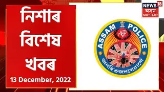 Night News : নিশাৰ বিশেষ খবৰ : 13 December , 2022 | Assamese News
