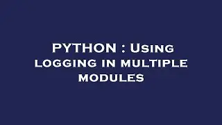 PYTHON : Using logging in multiple modules