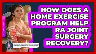 How Does A Home Exercise Program Help RA Joint Surgery Recovery?