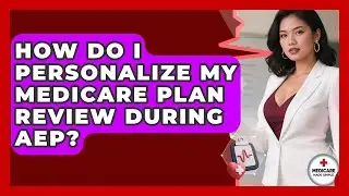 How Do I Personalize My Medicare Plan Review During AEP? - Medicare Made Simple Guide