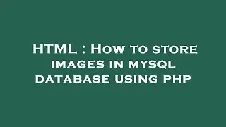 HTML : How to store images in mysql database using php