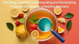 Belching Unveiled: Understanding and Remedying Frequent Burping for a Healthy Stomach