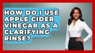 How Do I Use Apple Cider Vinegar As A Clarifying Rinse? - Ultimate Hair Care Guide
