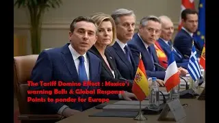 The Tariff Domino Effect: Mexico&rsquo;s warning Bells & Global Response Points to ponder for Europe