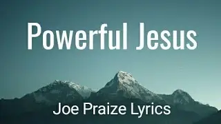 Joe Praize Powerful Jesus Lyric Video