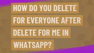 How do you delete for everyone after Delete for me in WhatsApp?