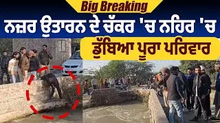 Breaking : ਨਜ਼ਰ ਉਤਾਰਨ ਦੇ ਚੱਕਰ 'ਚ ਨਹਿਰ 'ਚ ਡੁੱਬਿਆ ਪੂਰਾ ਪਰਿਵਾਰ, ਲੱਡੂ ਵਾਰਨ ਲੱਗਿਆ ਵਾਪਰ ਗਿਆ ਰੂਹ ਕੰਬਾਊ ਹਾਦਸਾ