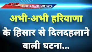 अभी-अभी हरियाणा के हिसार से दिलदहलाने वाली घटना&zwnj; || Hisar News || Haryana Breaking News ||