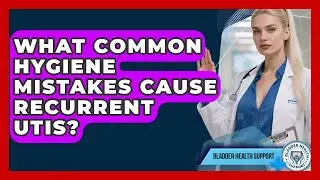 What Common Hygiene Mistakes Cause Recurrent UTIs? - Bladder Health Support