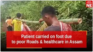 Patient carried on foot due to poor Roads & healthcare in Assam