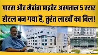 Patna का Paras और Medanta Hospital 5 स्टार होटल हो गया है, घंटों में लाखों का बिल दे रहे हैं!