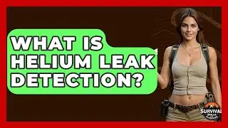What Is Helium Leak Detection? - Survival Skills for Everyone