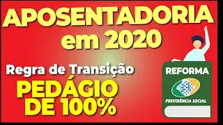Aposentadoria depois da Reforma da Previdência: REGRA DE TRANSIÇÃO DO PEDÁGIO DE 100%