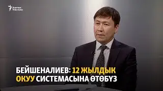 Бейшеналиев: 12 жылдык окуу системасына өтөбүз