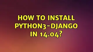 Ubuntu: How to install python3-django in 14.04? (2 Solutions!!)