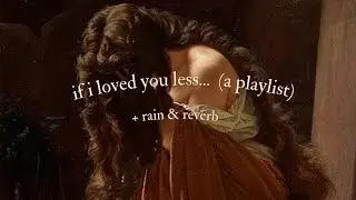 if i loved you less... (a playlist) ︳soft rain & reverb