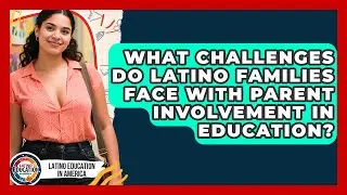 What Challenges Do Latino Families Face With Parent Involvement in Education?