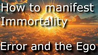 How to manifest Immortality. S1.E443. Error and the Ego.