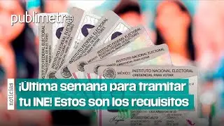 &iexcl;&Uacute;LTIMA semana para tramitar tu INE! Estos son los requisitos