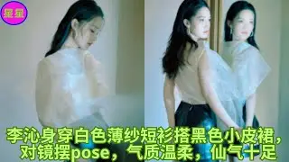 李沁身穿白色薄纱短衫搭黑色小皮裙，对镜摆pose，气质温柔，仙气十足