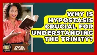 Why Is Hypostasis Crucial For Understanding The Trinity? - Explaining Bible Verses