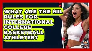 What Are The NIL Rules For International College Basketball Athletes? - College Basketball Insiders