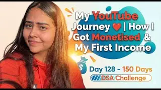 My YouTube Journey ❤️ | How I Got Monetised & My First Income | Day 128 - 150 Days DSA Challenge