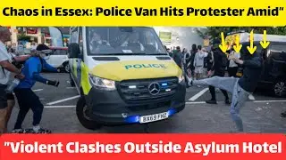 &ldquo;Chaos in Essex: Police Van Hits Protester Amid Violent Clashes Outside Asylum Hotel&rdquo;