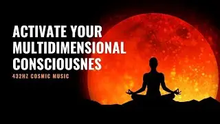 Activate Your Multidimensional Consciousness: Expanding Consciousness Meditation: 432Hz Cosmic Music