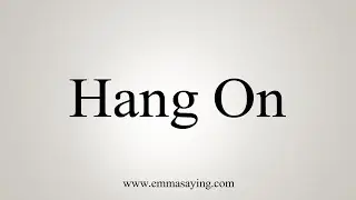 How To Say Hang On