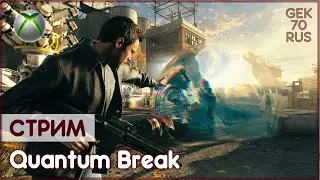 Quantum Break | СТРИМ | XBOX ONE S | GEK70RUS