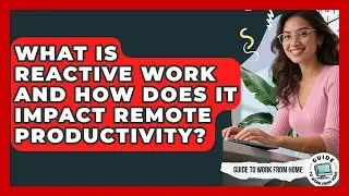 What Is Reactive Work And How Does It Impact Remote Productivity? - Guide To Work From Home