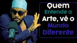 Quem Entende a Arte, Vê o Mundo Diferente!