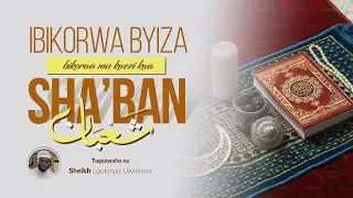 Ep 02 - Ibikorwa byiza bikorwa mu kwezi kwa Sha'ban - فضل شهر شعبان - Shk Lookman U.