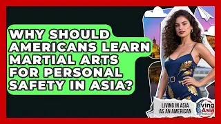Why Should Americans Learn Martial Arts For Personal Safety In Asia? - Living in Asia as an American