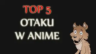 Top 5 OTAKU w anime