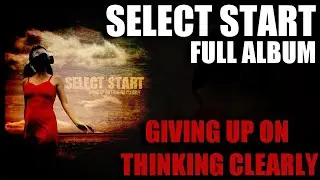 Select Start - Giving Up On Thinking Clearly (FULL ALBUM)