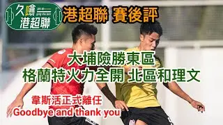 韋斯活正式離任 Goodbye and Thank you│大埔險勝東區│格蘭特火力全開 北區和理文│《久噏港超聯》2025-11-24 港超聯賽後評 #蘇雞