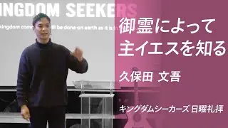 御霊によって主イエスを知る｜久保田文吾｜キングダムシーカーズ日曜礼拝メッセージ
