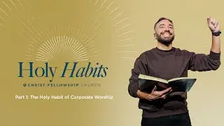 Holy Habits Part 1: The Holy Habit of Corporate Worship