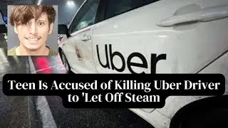 Teen is Accused of Killing Uber Driver to 