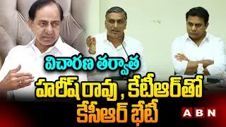 విచారణ తర్వాత హరీష్ రావు , కేటీఆర్ తో కేసీఆర్ భేటీ | KCR Meeting With KCR , Harish Rao | ABN