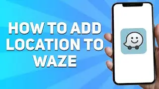 How to Add Location to Waze (Full Guide)