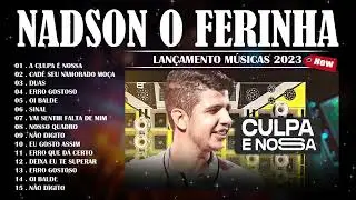 NADSON O FERINHA - A CULPA É NOSSA 🔥 LANÇAMENTO MÚSICAS 2023    - AS MELHORES MÚSICAS NADSON 2023